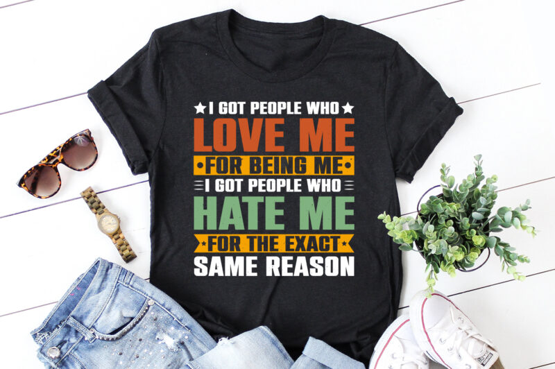 I got people who love me For Being Me I Got People Who Hate me for the Exact Same Reason T-Shirt Design