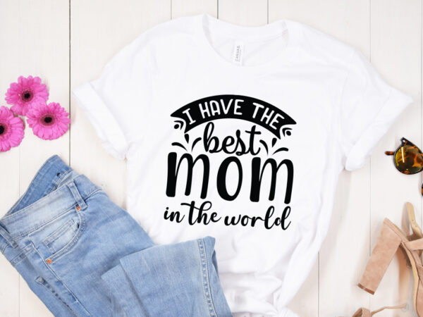 I have the best mom in the world svg design , mother’s day svg bundle, mother’s day svg, mother hustler svg, mother svg, momlife svg, mom svg, gift for mom