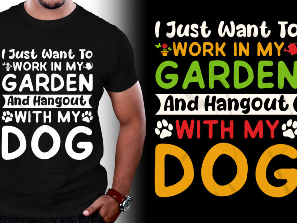 I just want to work in my garden and hangout with my dog t-shirt design