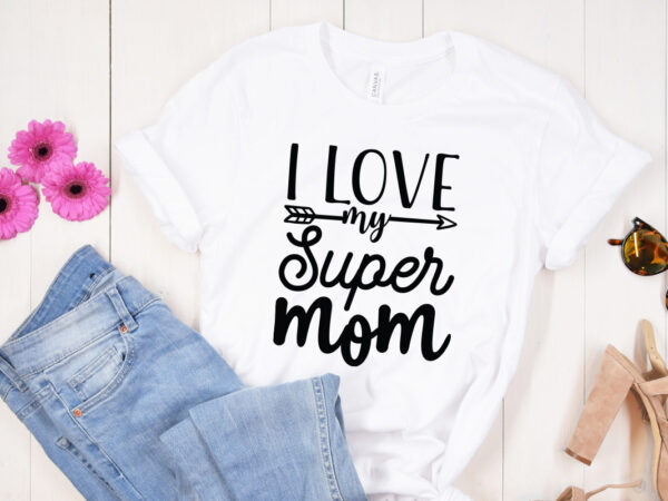 I love my super mom svg design, mother’s day svg bundle, mother’s day svg, mother hustler svg, mother svg, momlife svg, mom svg, gift for mom svg, mom quotes svg,