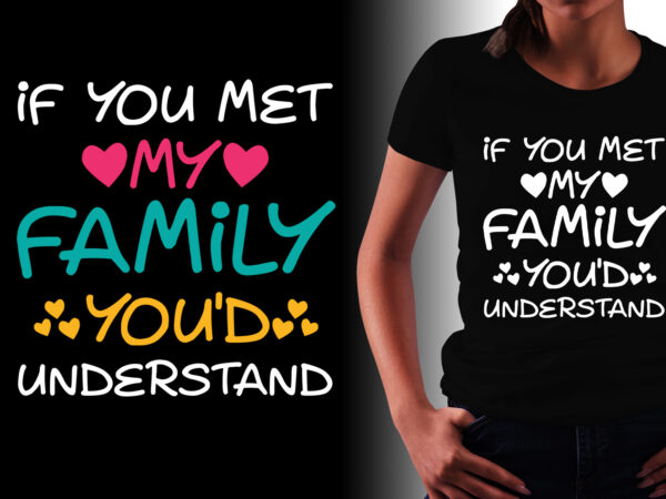 If you met my family you’d understand t-shirt design If you met my family you’d understand t-shirt design