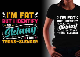 I’m Fat But I Identify As Skinny I am Trans-Slender T-Shirt Design
