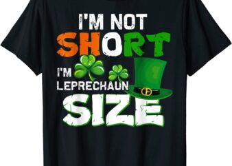 I’m Not Short I’m Leprechaun Size St. Patrick’s Day T-Shirt