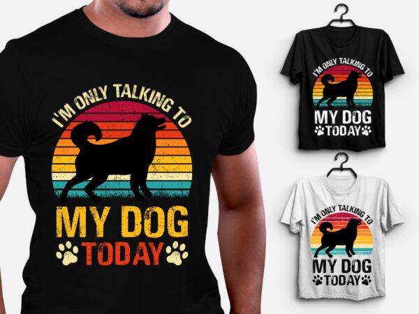 I’m only talking to my dog today t-shirt design,dog,dog tshirt,dog tshirt design,dog tshirt design bundle,dog t-shirt,dog t-shirt design,dog t-shirt design bundle,dog t-shirt amazon,dog t-shirt etsy,dog t-shirt redbubble,dog t-shirt teepublic,dog t-shirt