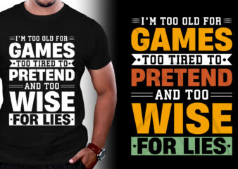 I’m Too Old For Games Too Tired To Pretend And Too Wise For Lies T-Shirt Design