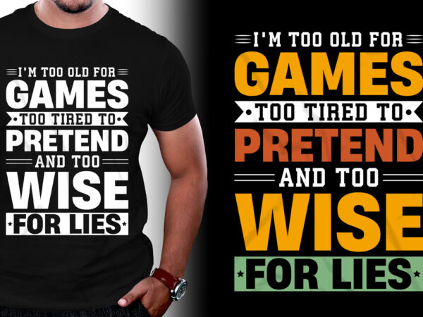 I’m too old for games too tired to pretend and too wise for lies t-shirt design