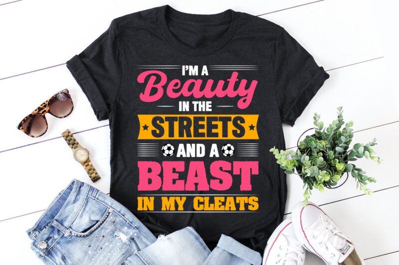 I’m a Beauty in the Streets and a Beast in my Cleats Soccer T-Shirt Design
