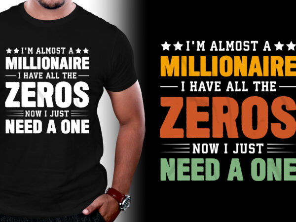 I’m almost a millionaire i have all the zeros now i just need a one t-shirt design