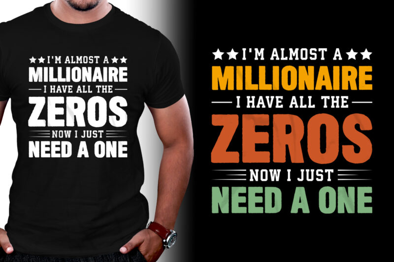 I’m almost a millionaire I Have All The Zeros Now I Just Need a One T-Shirt Design