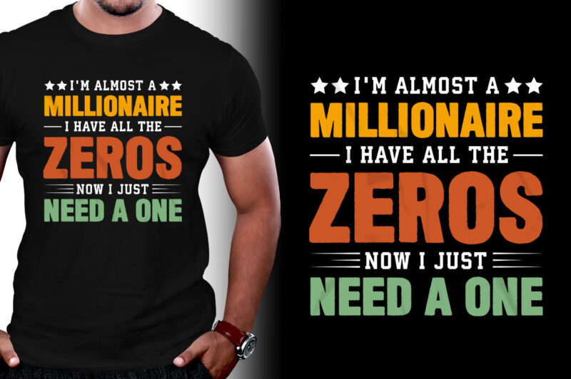 I’m almost a millionaire I Have All The Zeros Now I Just Need a One T-Shirt Design