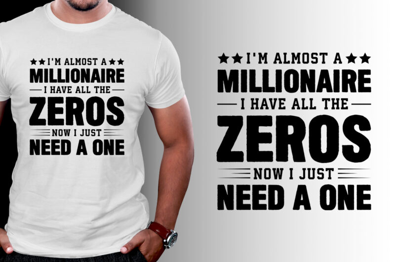 I’m almost a millionaire I Have All The Zeros Now I Just Need a One T-Shirt Design