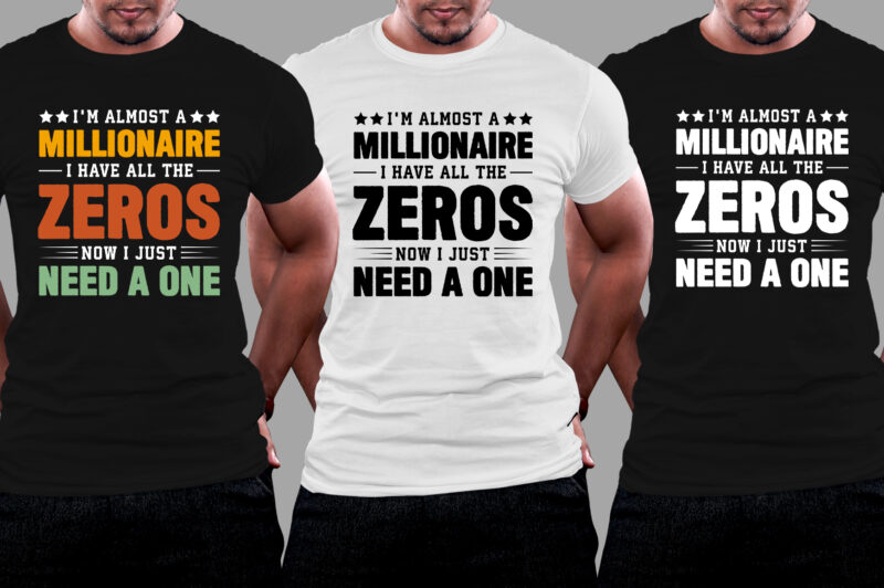 I’m almost a millionaire I Have All The Zeros Now I Just Need a One T-Shirt Design
