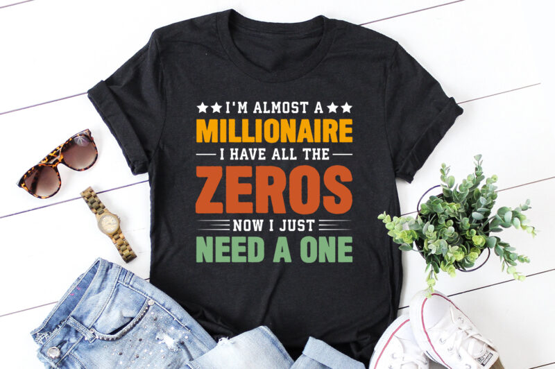 I’m almost a millionaire I Have All The Zeros Now I Just Need a One T-Shirt Design