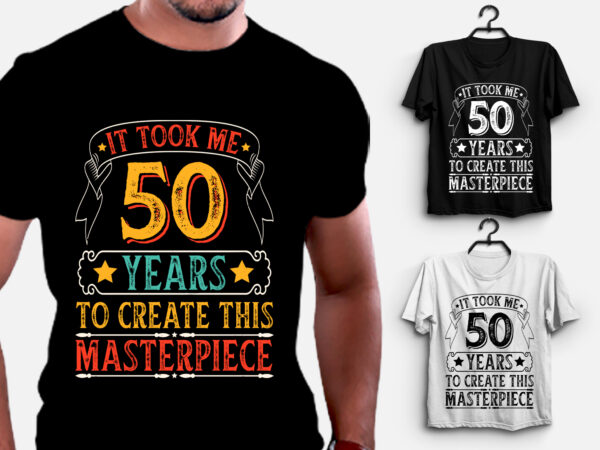 It took me 50 years to create this masterpiece t-shirt design