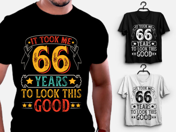 It took me 66 years to look this good t-shirt design,birthday t-shirt design templates, birthday t-shirt designs for girl, birthday t-shirt design for couple, birthday t-shirt designs for boy, personalised