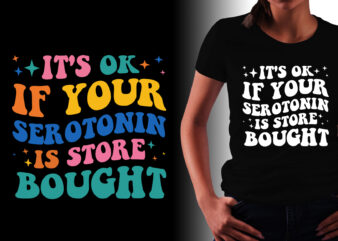 It’s Ok If Your Serotonin Is Store Bought T-Shirt Design