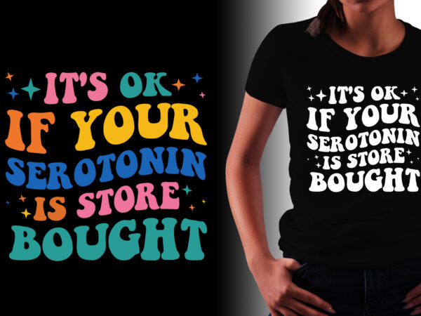 It’s ok if your serotonin is store bought t-shirt design It’s ok if your serotonin is store bought t-shirt design