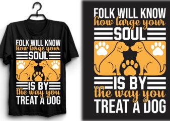 Folk will know how large your soul is by the way you treat a dog t shirt graphic design