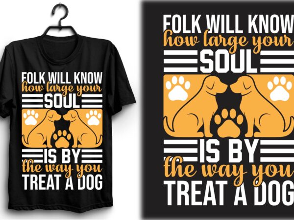 Folk will know how large your soul is by the way you treat a dog t shirt graphic design