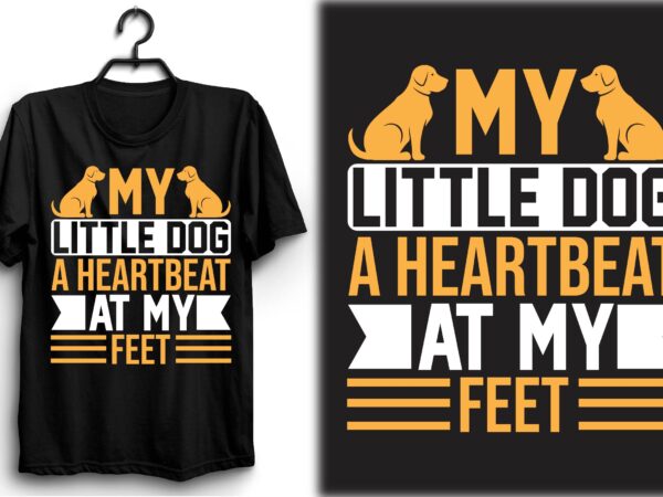 My little dog—a heartbeat at my feet t shirt designs for sale