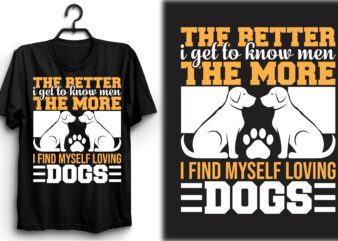 The better I get to know men, the more I find myself loving dogs t shirt designs for sale