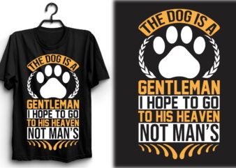 The dog is a gentleman; I hope to go to his heaven not man’s t shirt designs for sale