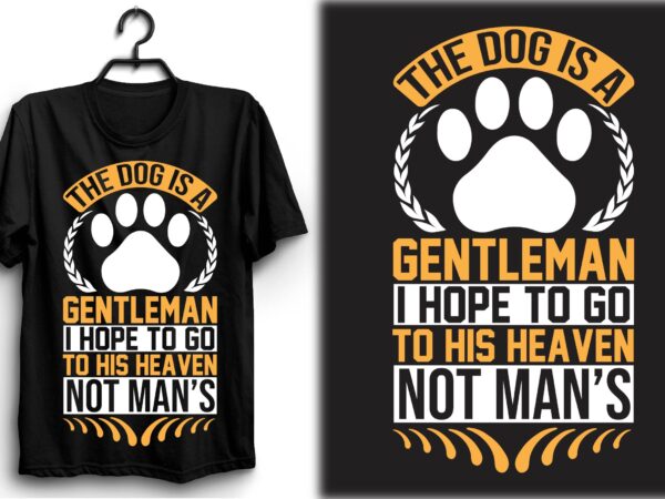 The dog is a gentleman; i hope to go to his heaven not man’s t shirt designs for sale