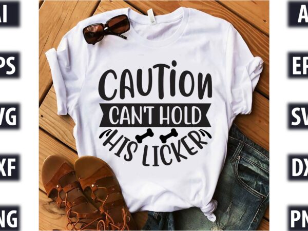 Caution can’t hold his licker t shirt vector file