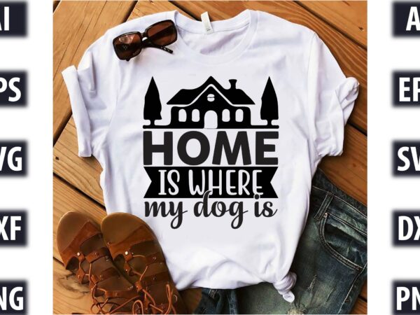 Home is where my dog is graphic t shirt