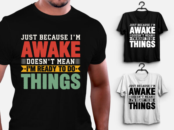 Just because i’m awake doesn’t mean i’m ready to do things t-shirt design Just because i’m awake doesn’t mean i’m ready to do things t-shirt design