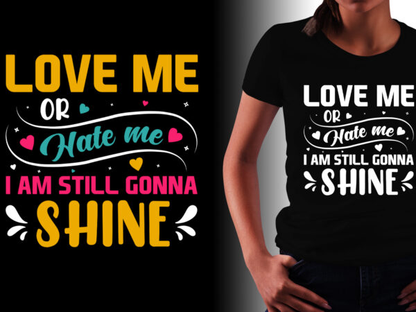 Love me or hate me i am still gonna shine t-shirt design Love me or hate me i am still gonna shine t-shirt design