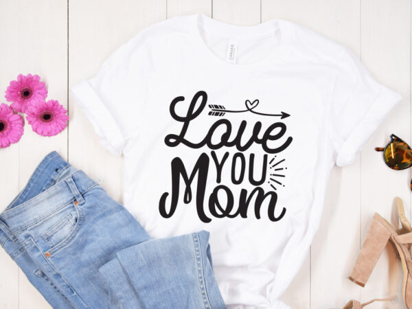 Love you mom svg design, mother’s day svg bundle, mother’s day svg, mother hustler svg, mother svg, momlife svg, mom svg, gift for mom svg, mom quotes svg, mother’s day