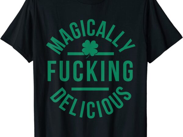Magically fucking delicious funny shamrock st. patrick’s day t-shirt