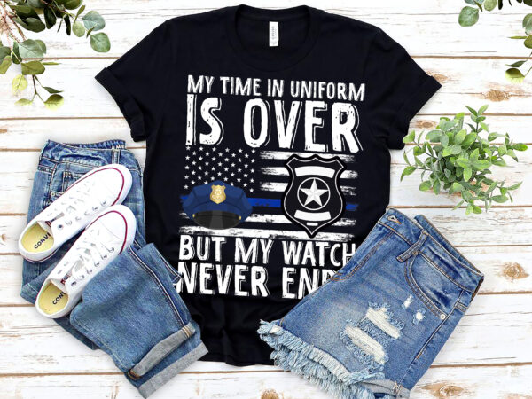 My time in uniform is over but my watch never ends usa flag nl 0303 t shirt designs for sale