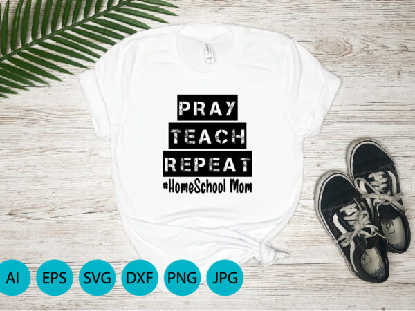 Pray teach repeat home school mom, mother’s day uk, happy mother’s day 2023, march 19, best mom day, shirt print template t shirt illustration