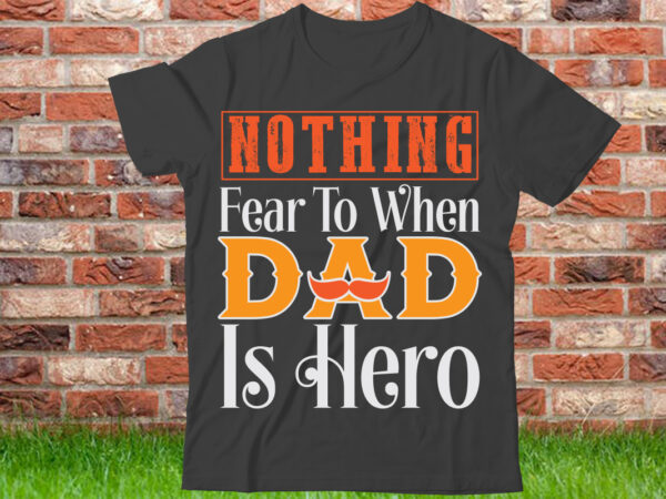 Nothing fear to when dad is hero t shirt design, world’s best dad ever shirt, best dad gift, vintage dad t-shirt, father’s day gift, dad shirt, father’s day shirt, gift