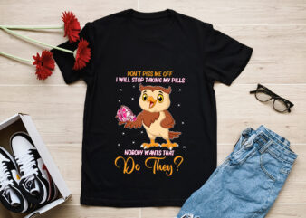 Owl Don_t Piss Me Off I Will Stop Taking My Pills Nobody Wants That Do They T-Shirt, Owl Stop Taking Pills Shirt, Funny Owl Shirt, Owl Lover