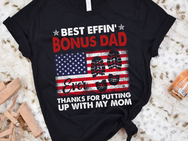 Rd best effin’ bonus dad ever thanks for putting with my mom shirt t shirt design online