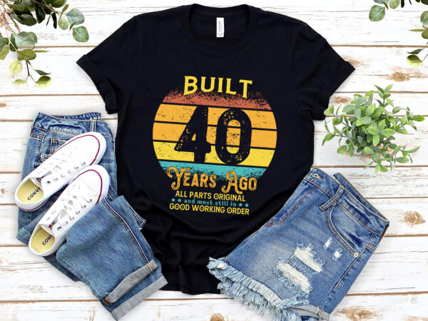 Rd built 40 years ago – all parts original gifts 40th birthday t-shirt