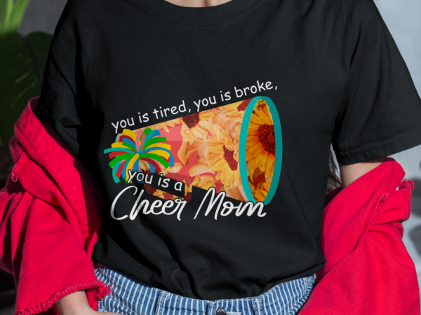 Rd cheer mom shirt, cheer mama, you is tired you is broke you is a cheer mom, mothers day gift t shirt design online