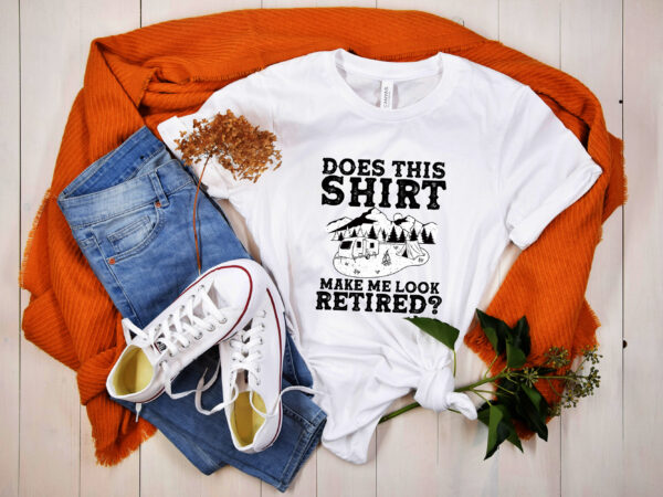 Rd does this shirt make me look retired camping retirement rv t-shirt