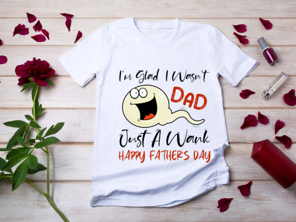 Rd-funny-fathers-day-shirt,-dad-i_m-glad-shirt,-i-wasn_t-just-a-wank-happy-father_s-day-shirt,-new-dad-tee,-father-gift t shirt design online Rd-funny-fathers-day-shirt,-dad-i_m-glad-shirt,-i-wasn_t-just-a-wank-happy-father_s-day-shirt,-new-dad-tee,-father-gift t shirt design online