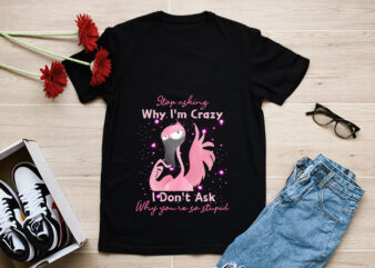 RD Funny Flamingo Stop Asking Why I_m Crazy T-Shirt T-Shirt