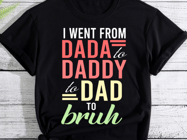Rd i went from dada to daddy to dad to bruh shirt, funny dad shirt, dad to bruh shirt, father_s day shirt, father_s day gift t shirt design online