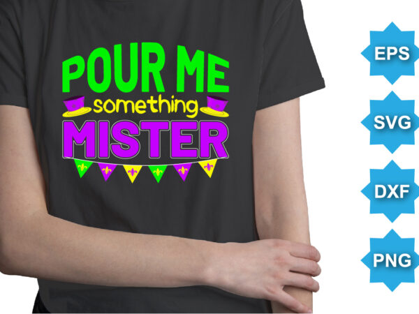 Pour me something mister, mardi gras shirt print template, typography design for carnival celebration, christian feasts, epiphany, culminating ash wednesday, shrove tuesday.
