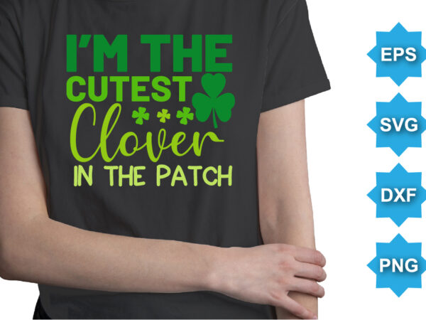 I’m the cutest clover in the patch, st patrick’s day shirt print template, shamrock typography design for ireland, ireland culture irish traditional t-shirt design