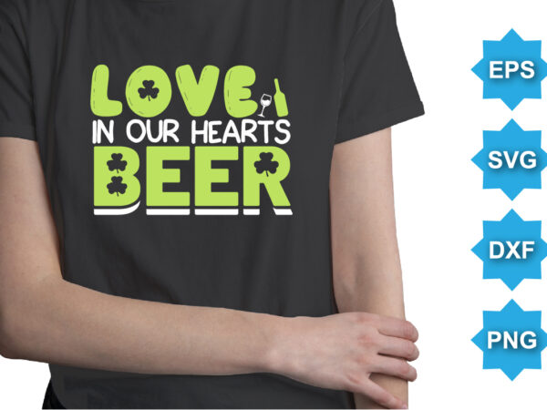 Love in our hearts beer, st patrick’s day shirt print template, shamrock typography design for ireland, ireland culture irish traditional t-shirt design