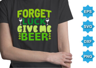 Forget Luck Give Me Beer, St Patrick’s day shirt print template, shamrock typography design for Ireland, Ireland culture irish traditional t-shirt design