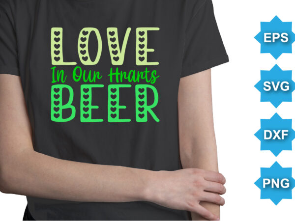 Love in our hearts beer, st patrick’s day shirt print template, shamrock typography design for ireland, ireland culture irish traditional t-shirt design