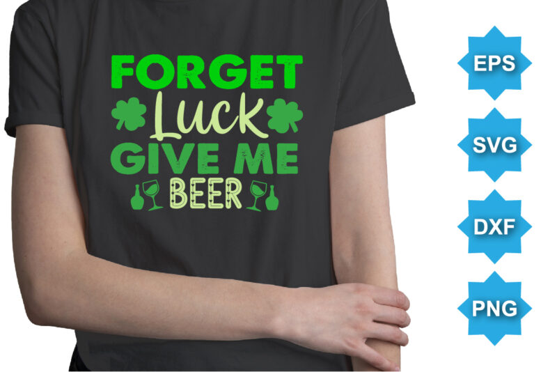 Forget Luck Give Me Beer, St Patrick’s day shirt print template, shamrock typography design for Ireland, Ireland culture irish traditional t-shirt design